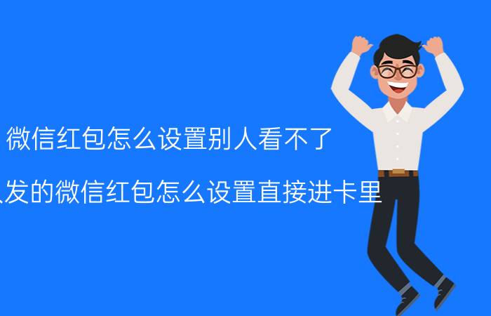 微信红包怎么设置别人看不了 别人发的微信红包怎么设置直接进卡里？